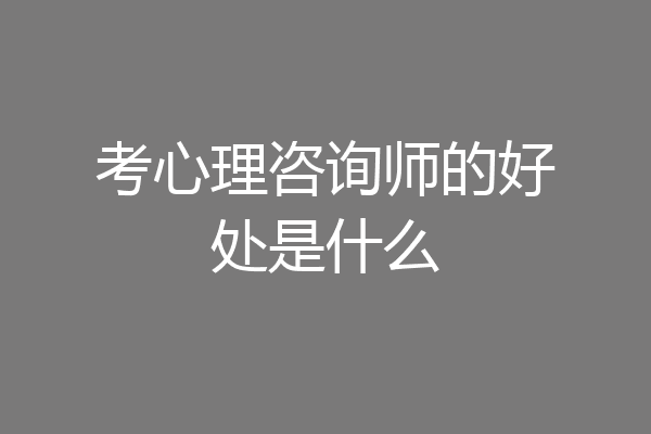 考心理咨询师的好处是什么