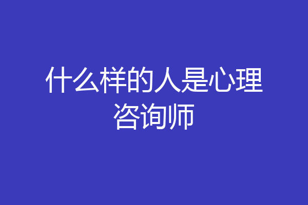 什么样的人是心理咨询师