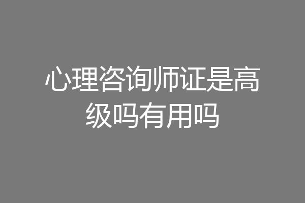 心理咨询师证是高级吗有用吗