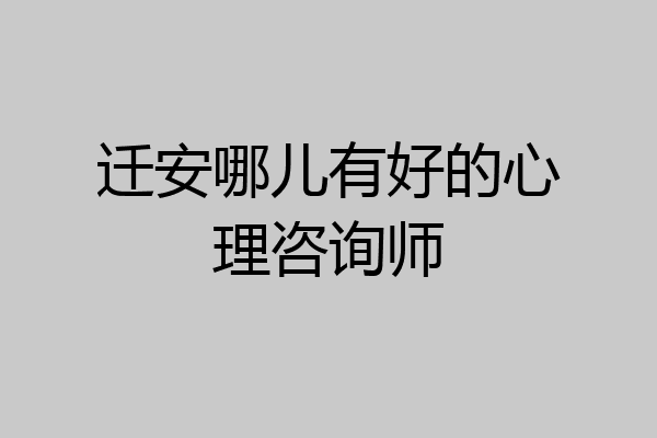 迁安哪儿有好的心理咨询师