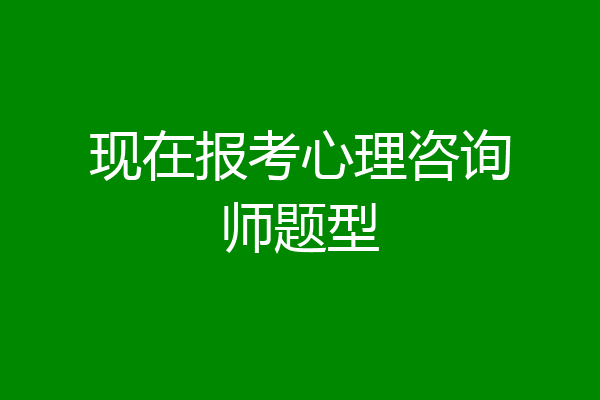 现在报考心理咨询师题型
