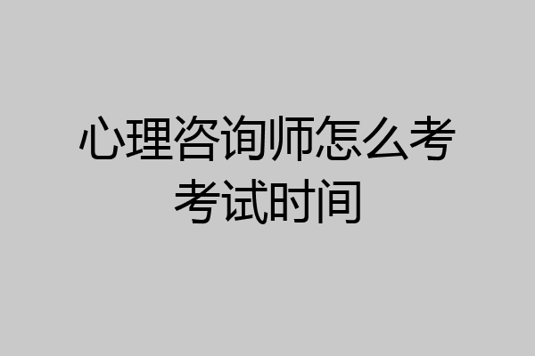 心理咨询师怎么考考试时间