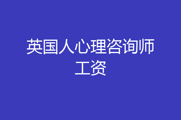 英国人心理咨询师工资