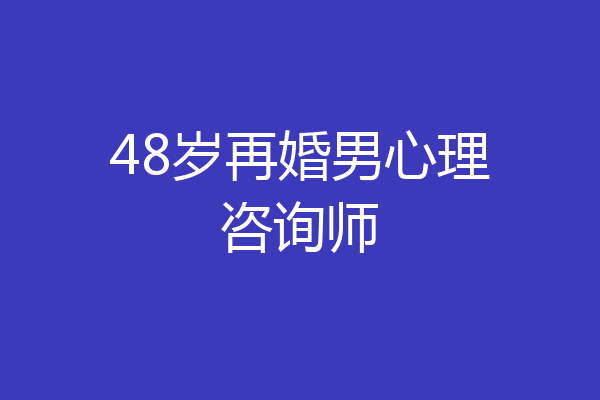 48岁再婚男心理咨询师