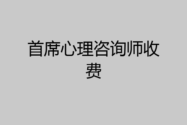 首席心理咨询师收费