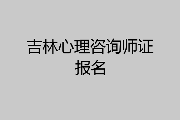 吉林心理咨询师证报名