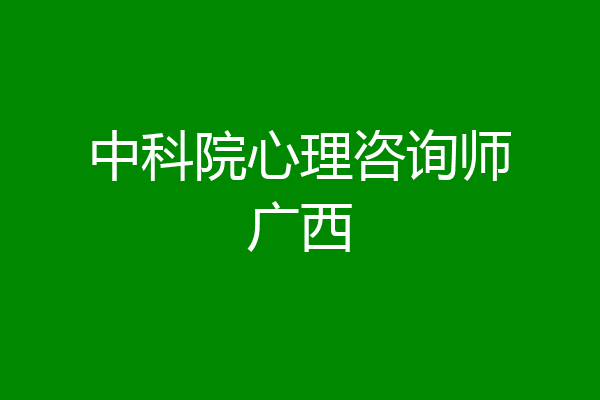 中科院心理咨询师广西
