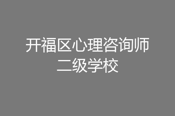 开福区心理咨询师二级学校