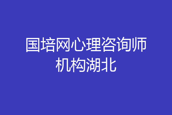 国培网心理咨询师机构湖北