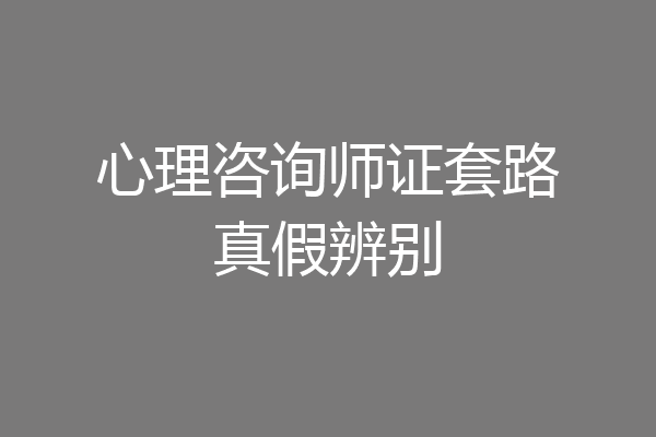 心理咨询师证套路真假辨别