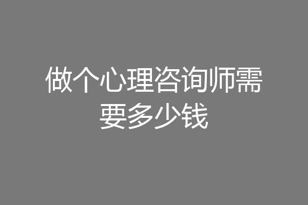 做个心理咨询师需要多少钱