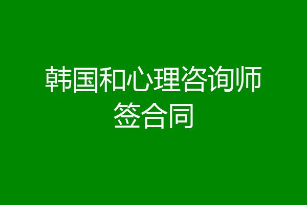 韩国和心理咨询师签合同