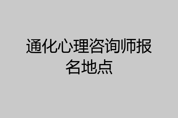 通化心理咨询师报名地点
