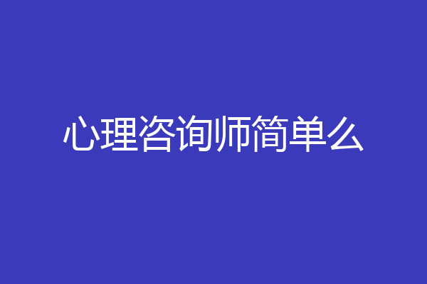 心理咨询师简单么