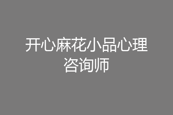 开心麻花小品心理咨询师
