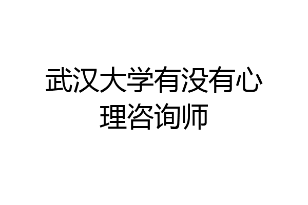 武汉大学有没有心理咨询师