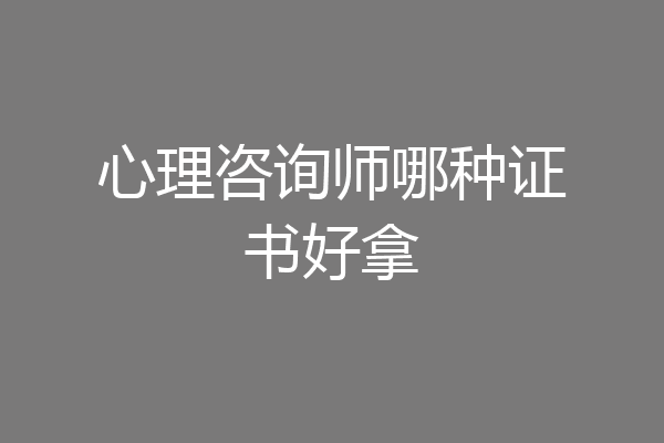 心理咨询师哪种证书好拿
