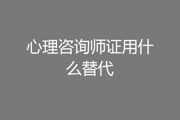 心理咨询师证用什么替代