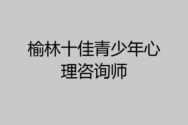 榆林十佳青少年心理咨询师