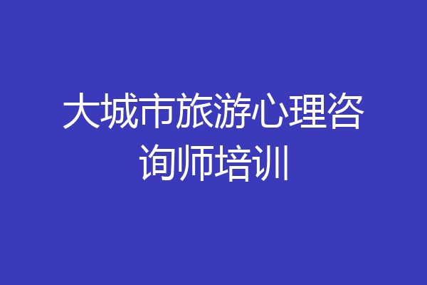 大城市旅游心理咨询师培训