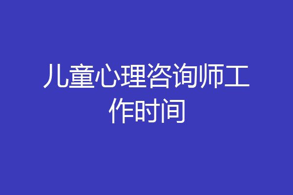 儿童心理咨询师工作时间