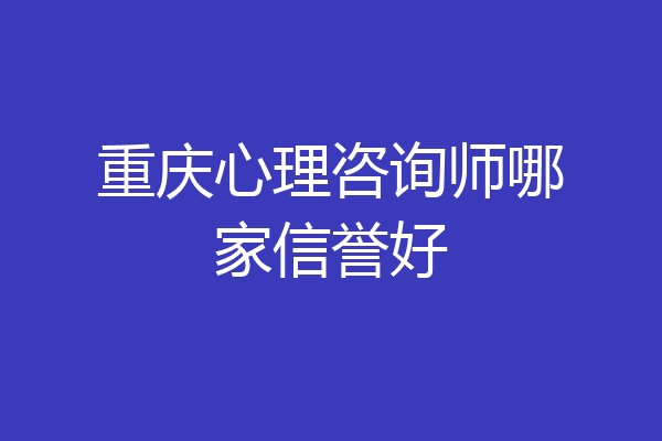 重庆心理咨询师哪家信誉好