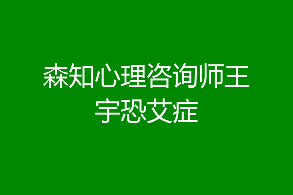 森知心理咨询师王宇恐艾症