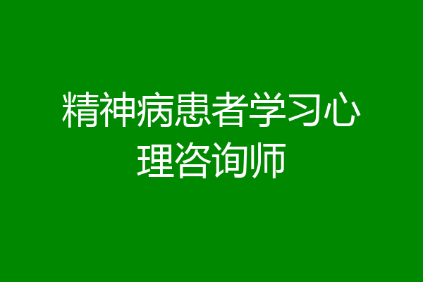 精神病患者学习心理咨询师