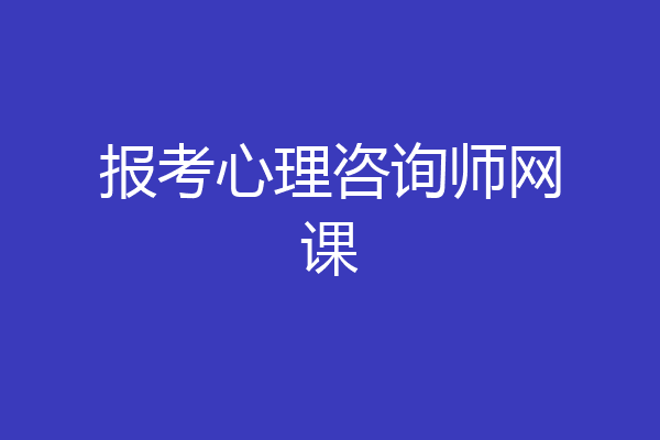 报考心理咨询师网课