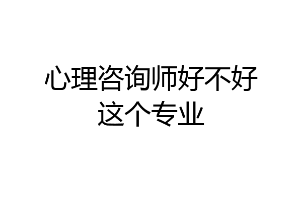 心理咨询师好不好这个专业