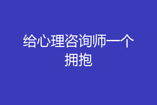 给心理咨询师一个拥抱