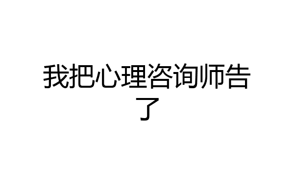 我把心理咨询师告了