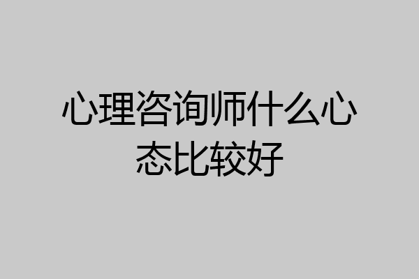 心理咨询师什么心态比较好