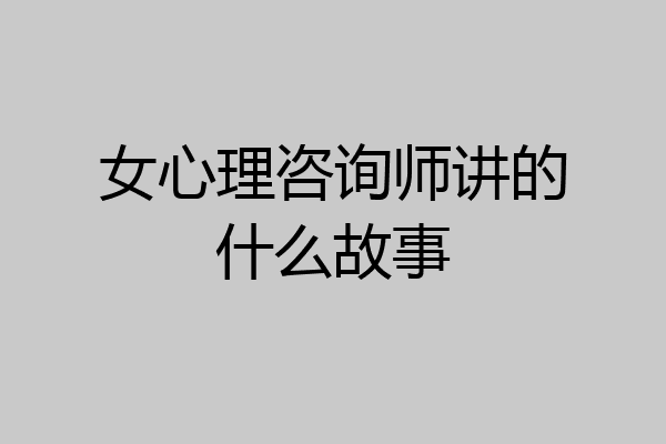 女心理咨询师讲的什么故事