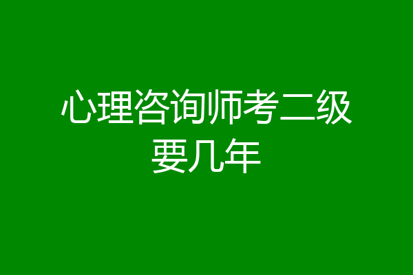 心理咨询师考二级要几年