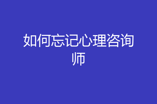 如何忘记心理咨询师
