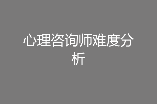 心理咨询师难度分析