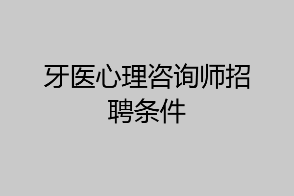 牙医心理咨询师招聘条件