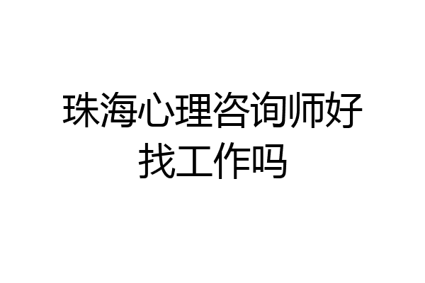 珠海心理咨询师好找工作吗