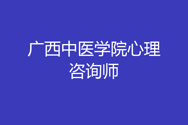广西中医学院心理咨询师