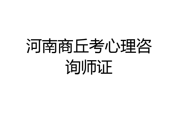 河南商丘考心理咨询师证