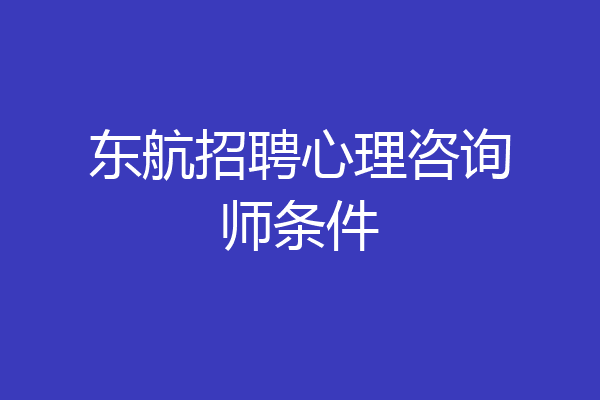 东航招聘心理咨询师条件