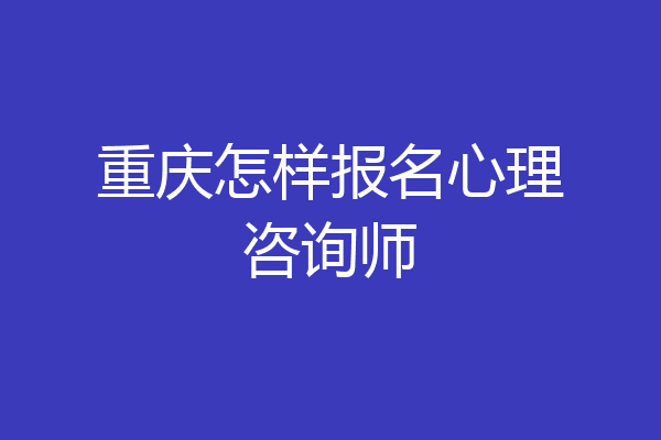 重庆怎样报名心理咨询师