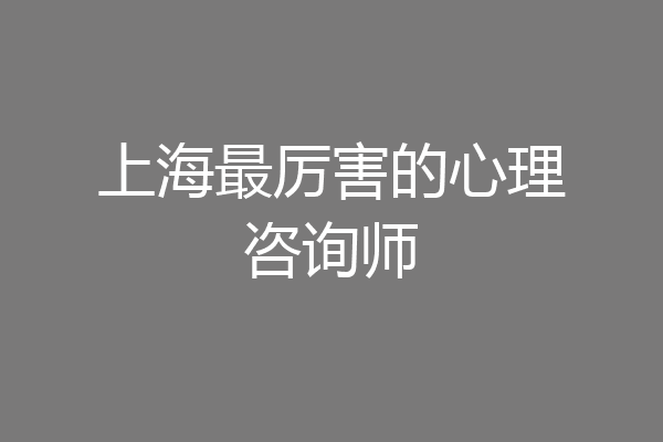 上海最厉害的心理咨询师