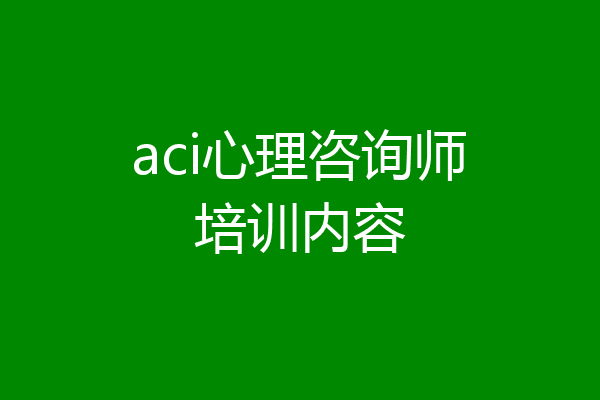 aci心理咨询师培训内容