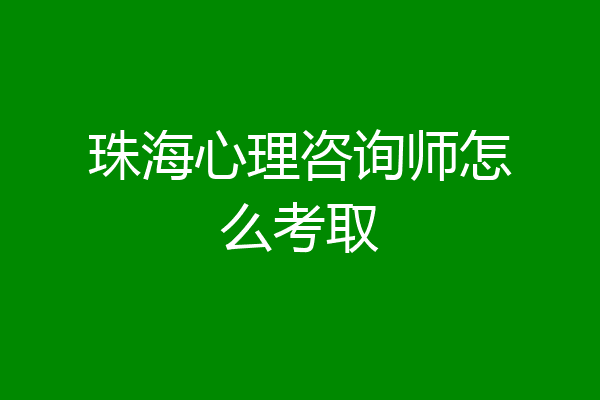 珠海心理咨询师怎么考取