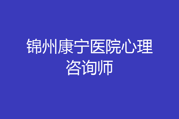 锦州康宁医院心理咨询师