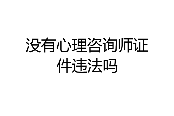 没有心理咨询师证件违法吗