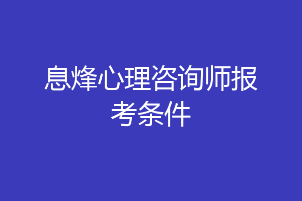 息烽心理咨询师报考条件
