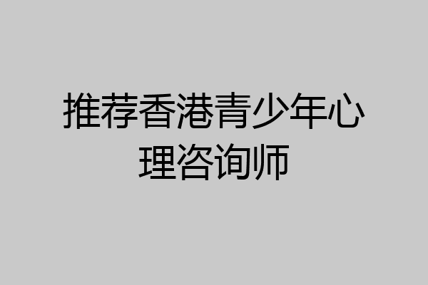 推荐香港青少年心理咨询师